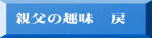 親父の趣味　戻